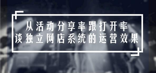 从活动分享率跟打开率谈独立网店系统的运营效果